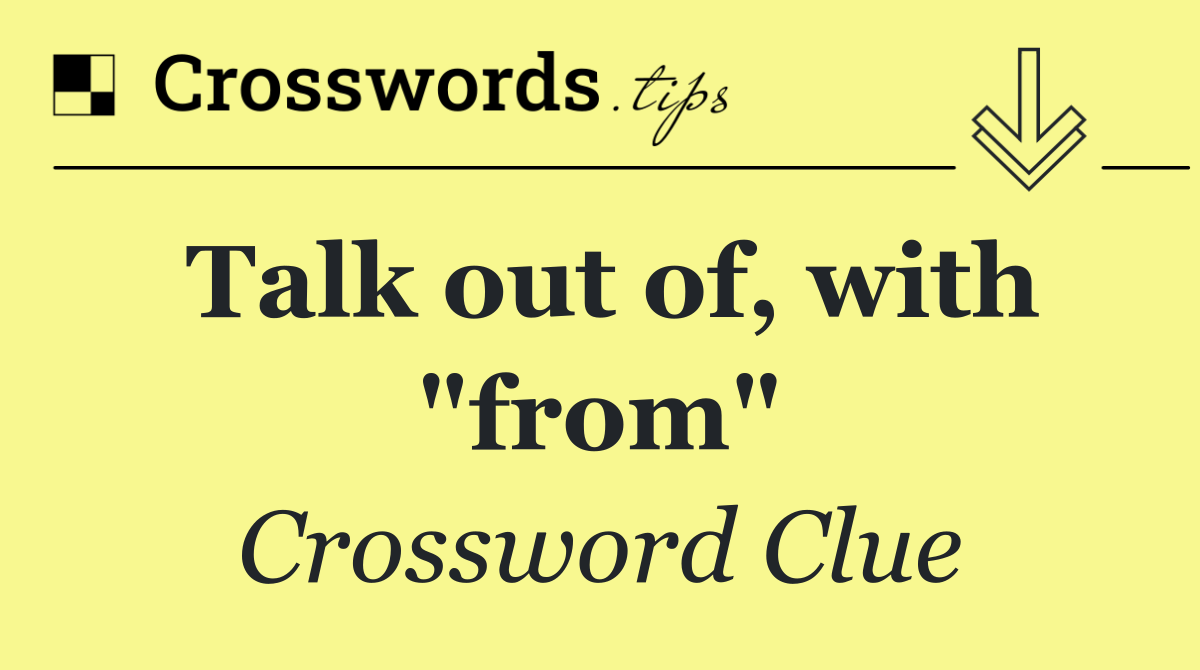 Talk out of, with "from"