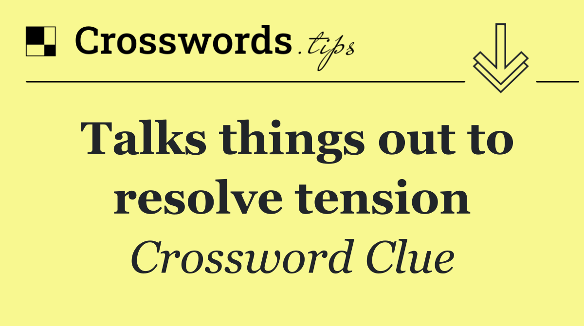 Talks things out to resolve tension