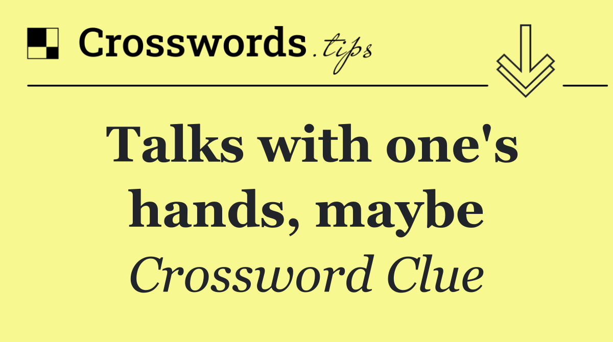 Talks with one's hands, maybe