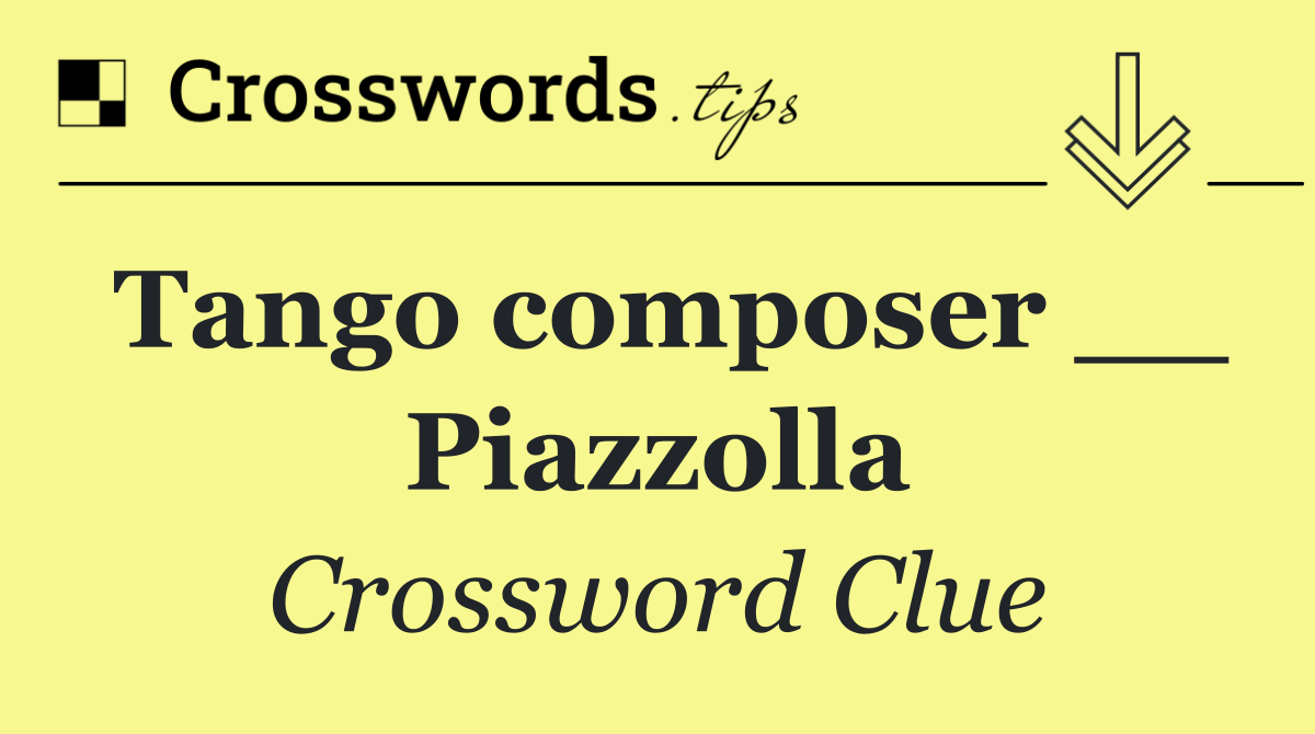 Tango composer __ Piazzolla