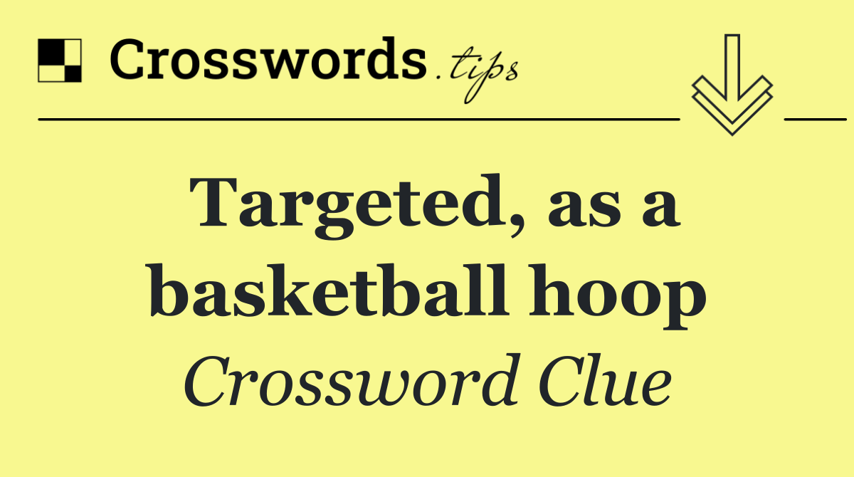 Targeted, as a basketball hoop