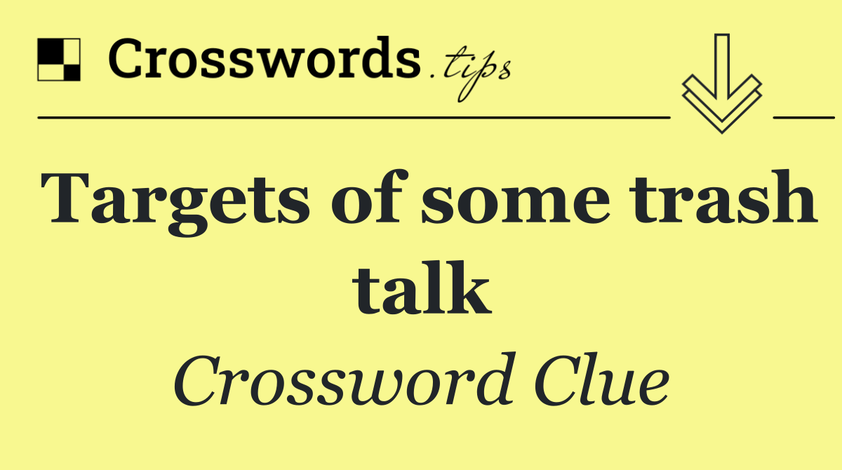 Targets of some trash talk