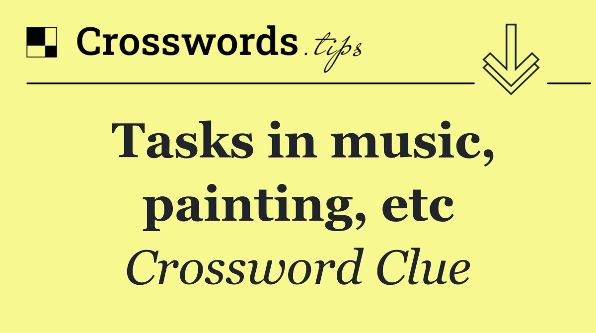Tasks in music, painting, etc