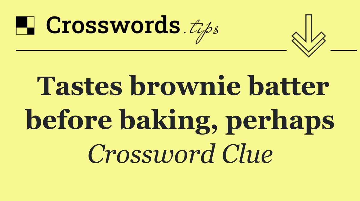 Tastes brownie batter before baking, perhaps