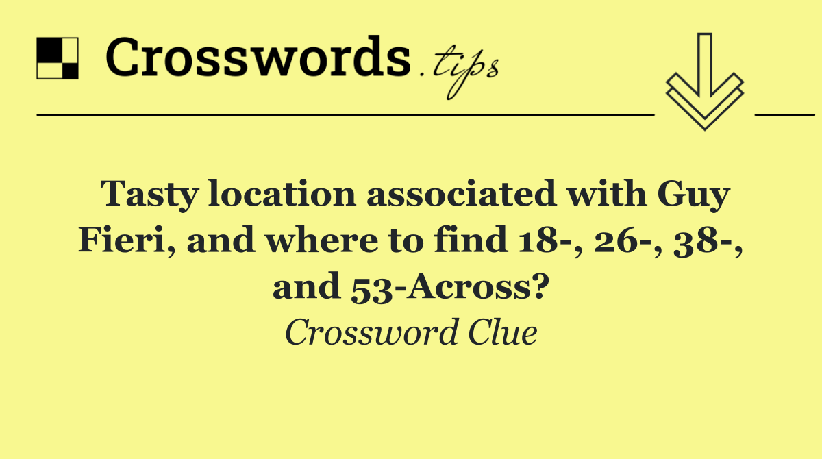 Tasty location associated with Guy Fieri, and where to find 18 , 26 , 38 , and 53 Across?