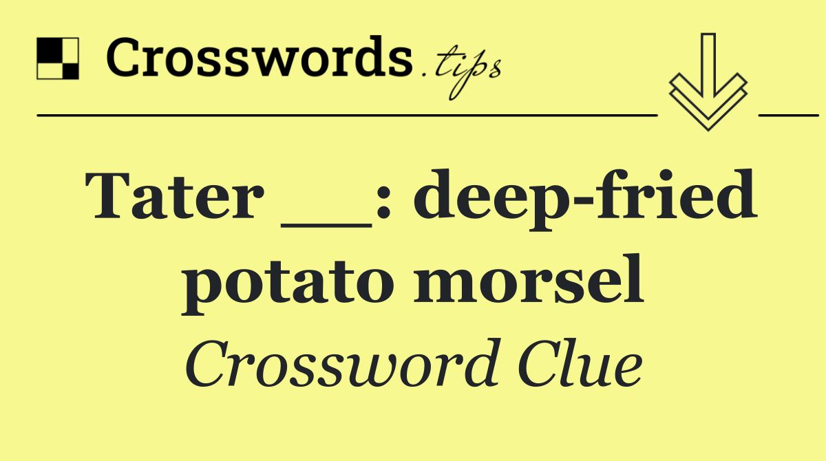 Tater __: deep fried potato morsel