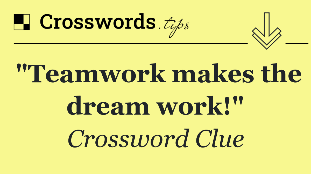 "Teamwork makes the dream work!"
