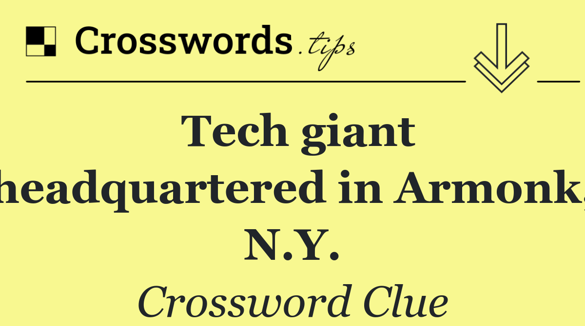 Tech giant headquartered in Armonk, N.Y.