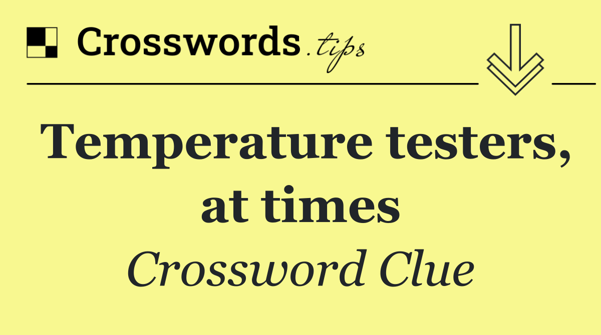 Temperature testers, at times