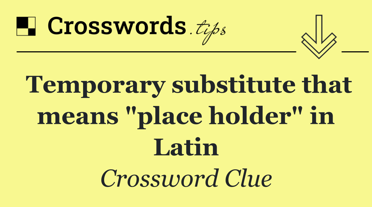 Temporary substitute that means "place holder" in Latin