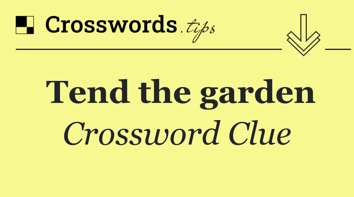 Tend the garden