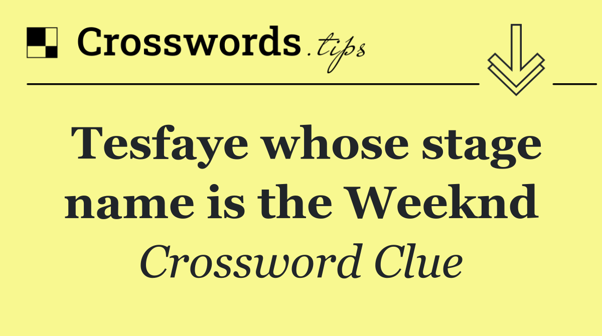 Tesfaye whose stage name is the Weeknd