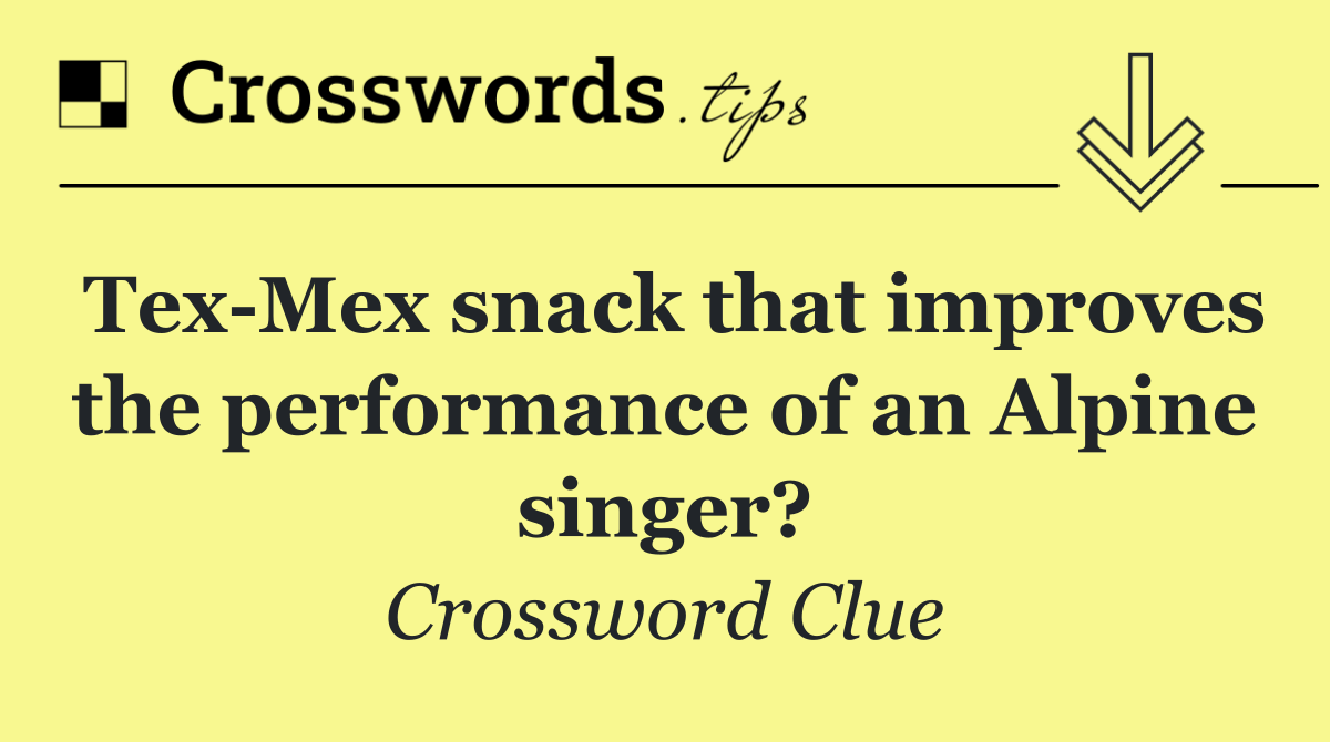 Tex Mex snack that improves the performance of an Alpine singer?