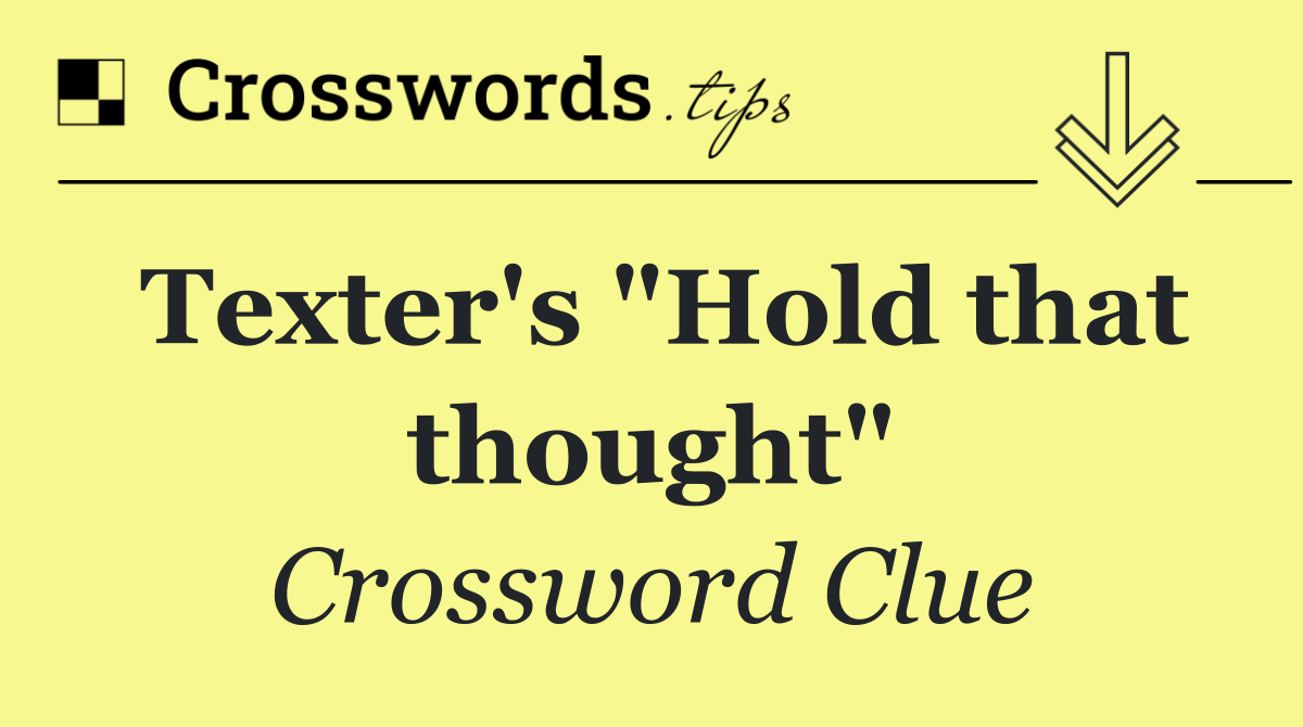 Texter's "Hold that thought"