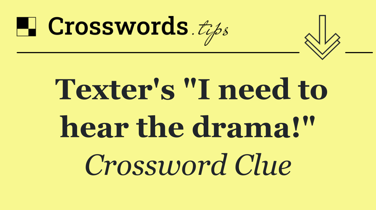 Texter's "I need to hear the drama!"