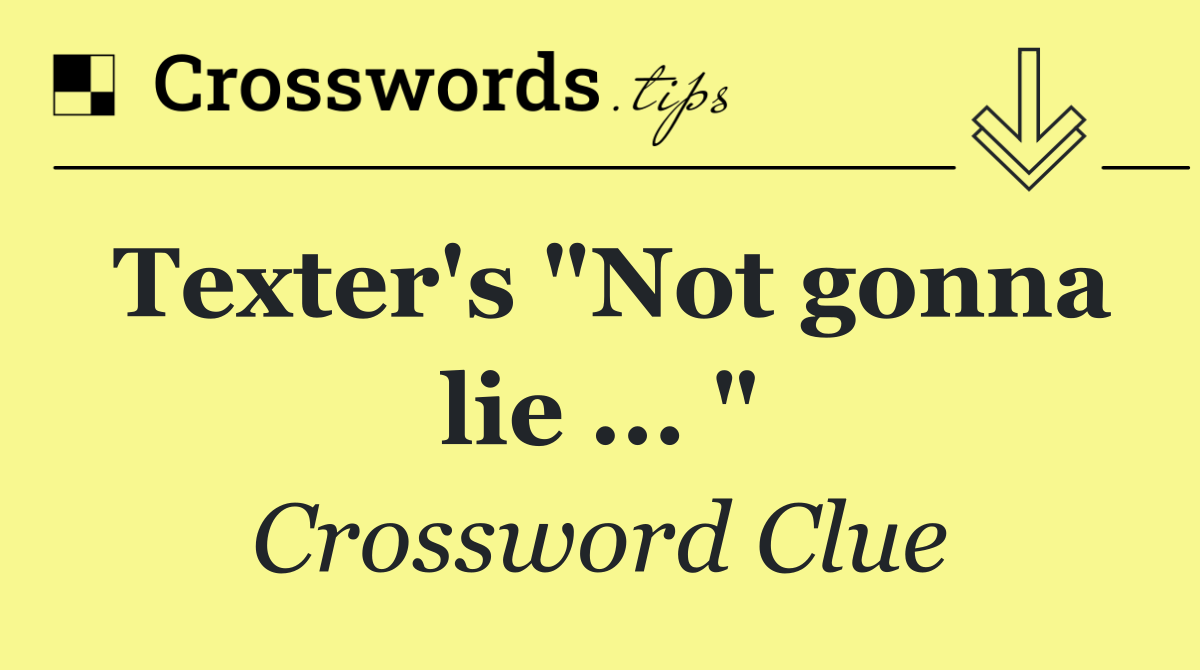 Texter's "Not gonna lie ... "