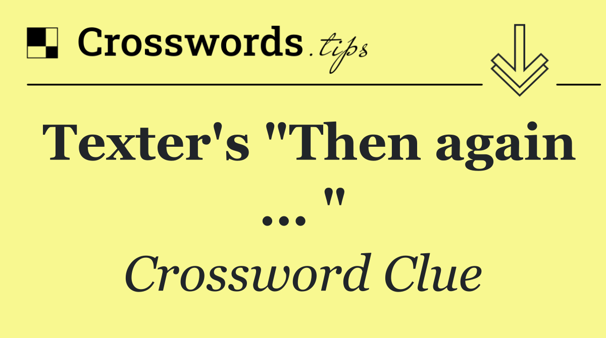 Texter's "Then again ... "