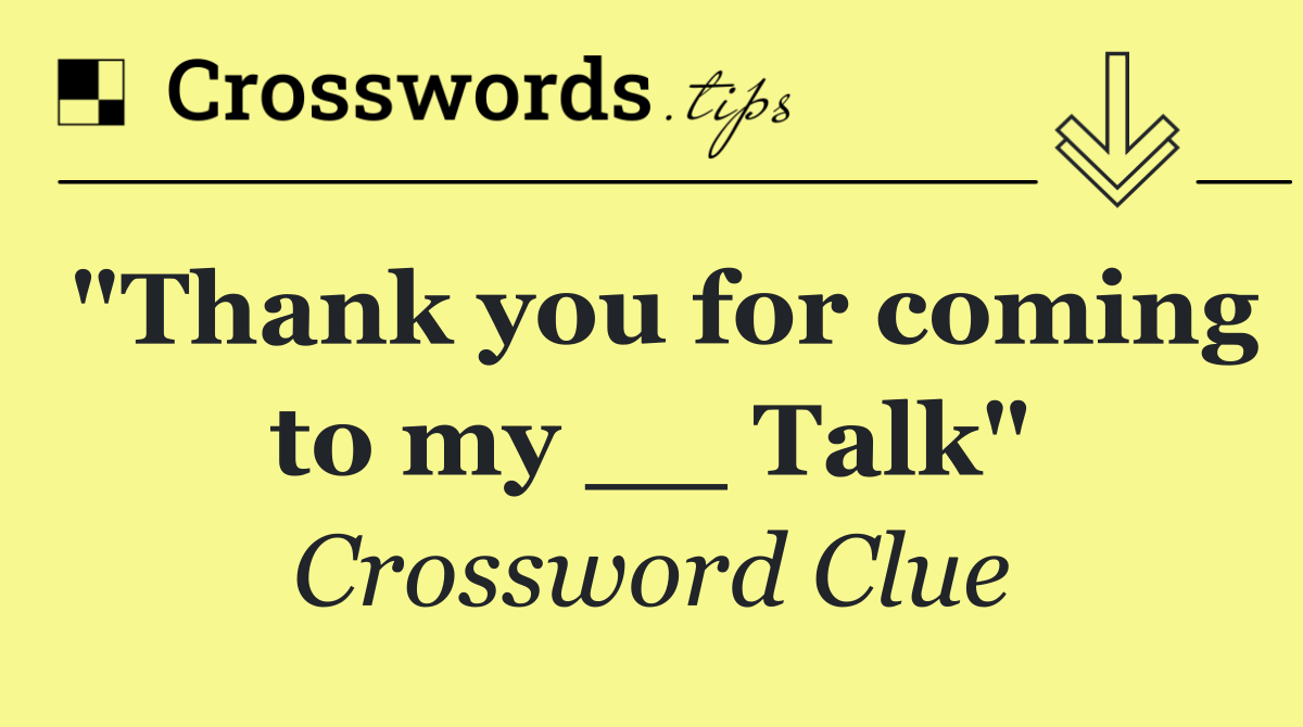 "Thank you for coming to my __ Talk"