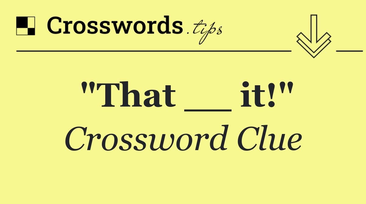 "That __ it!"