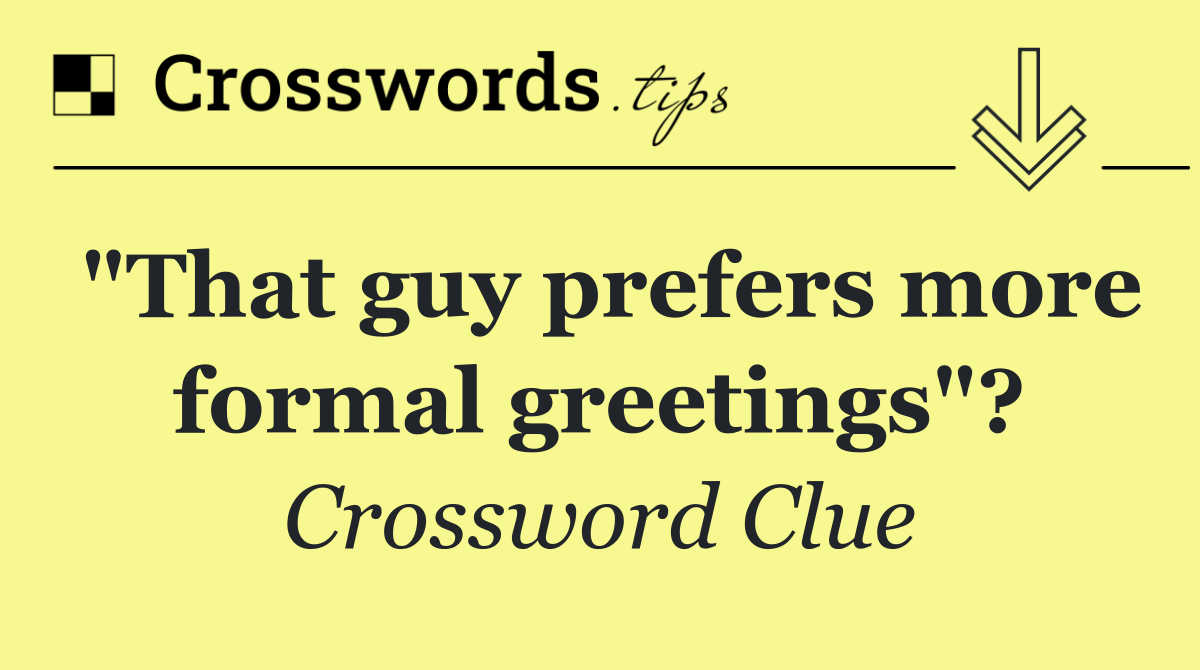 "That guy prefers more formal greetings"?