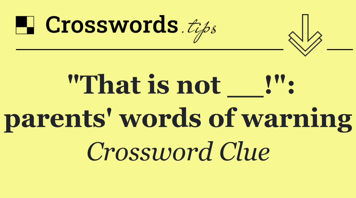 "That is not __!": parents' words of warning