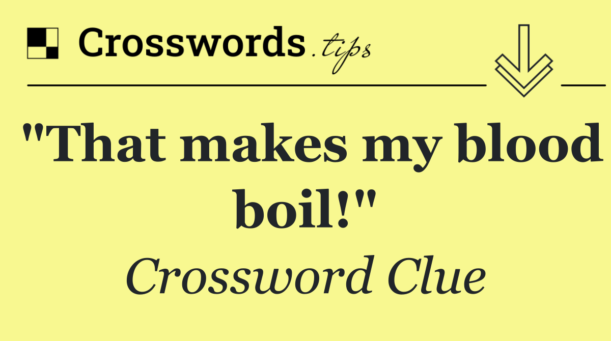 "That makes my blood boil!"