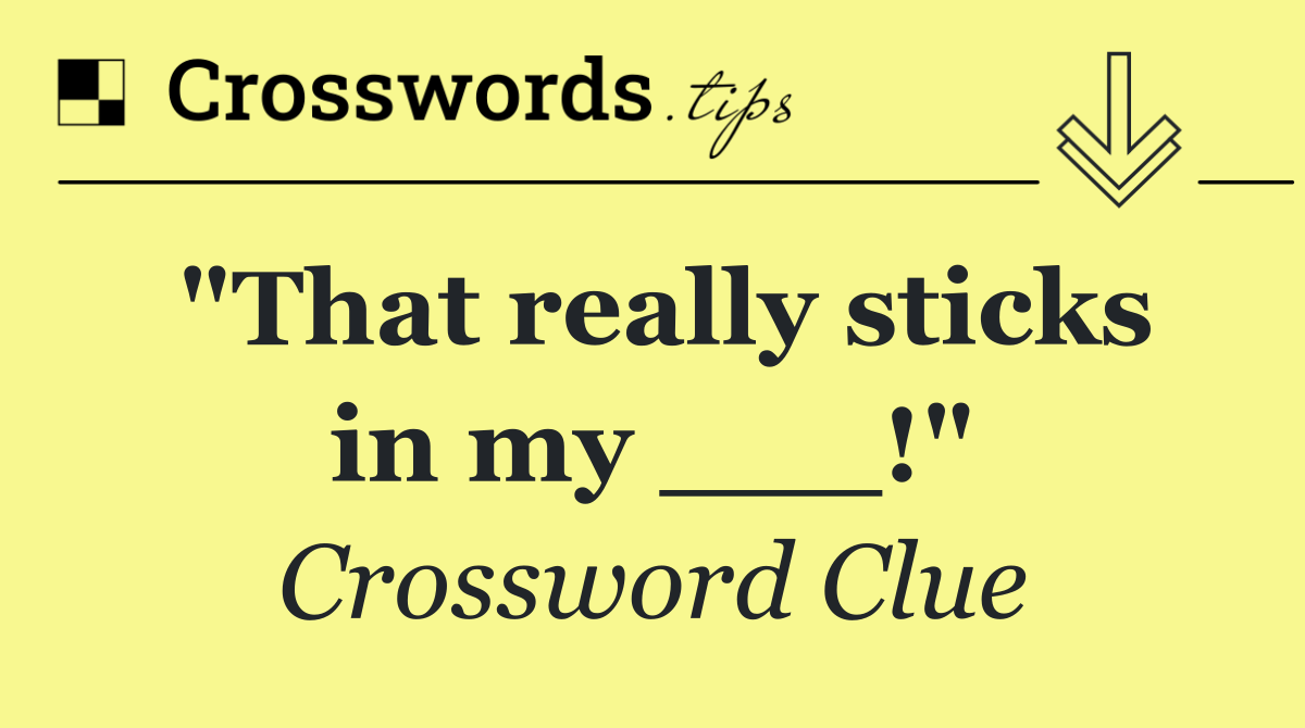 "That really sticks in my ___!"