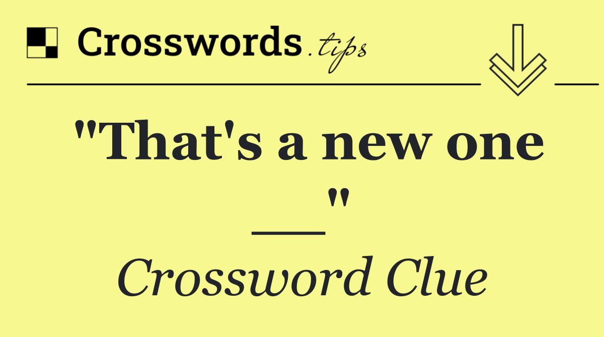 "That's a new one __"