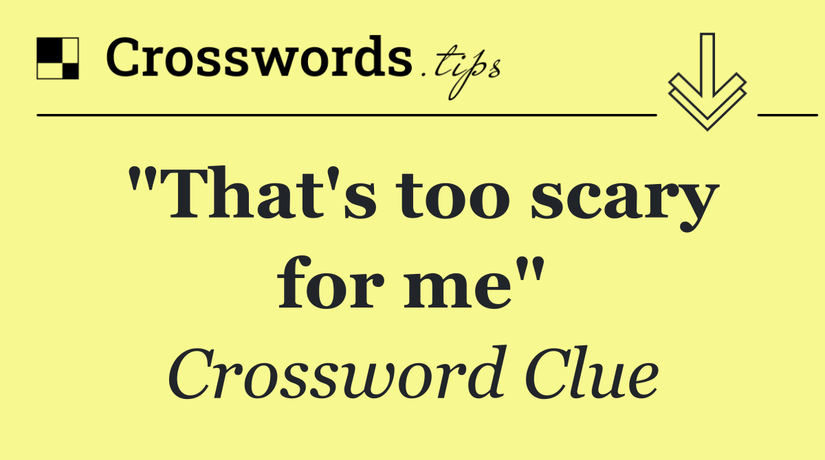 "That's too scary for me"