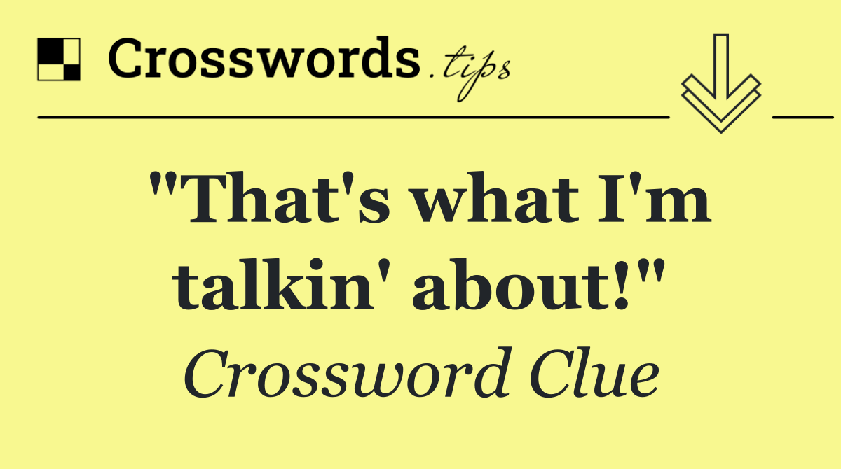 "That's what I'm talkin' about!"