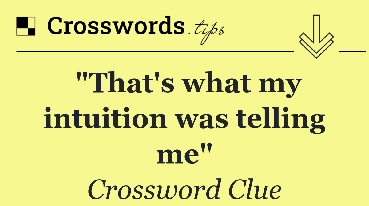 "That's what my intuition was telling me"