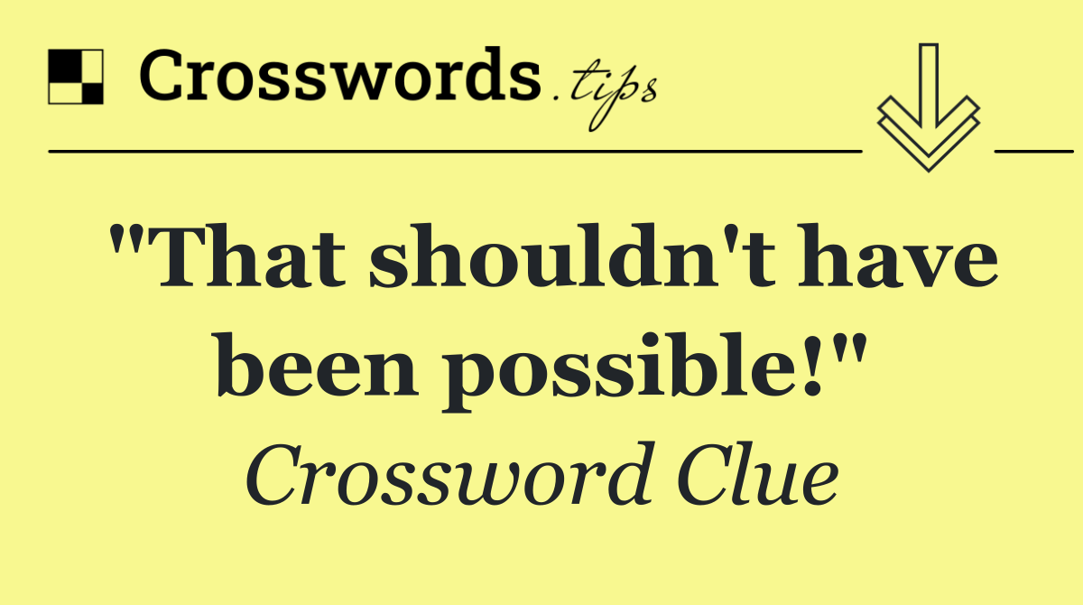 "That shouldn't have been possible!"