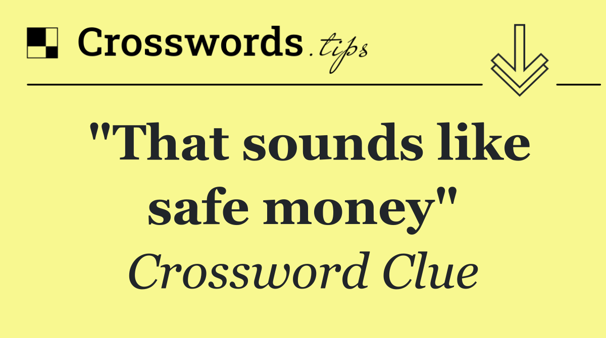 "That sounds like safe money"
