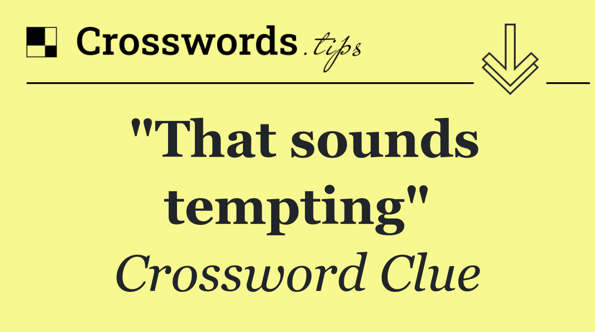 "That sounds tempting"