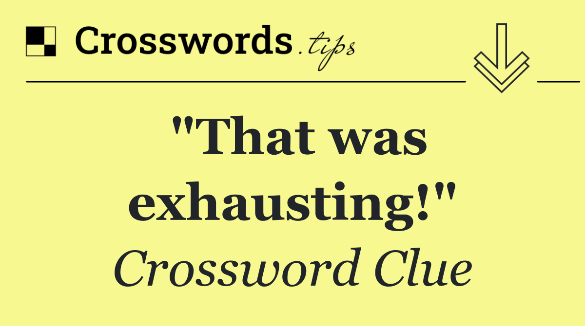 "That was exhausting!"