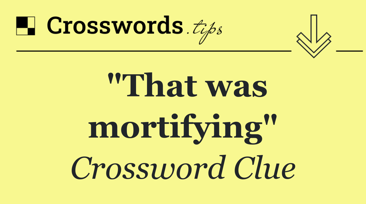 "That was mortifying"