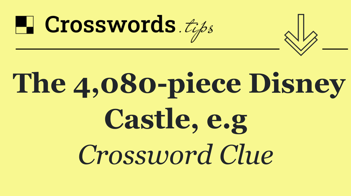 The 4,080 piece Disney Castle, e.g