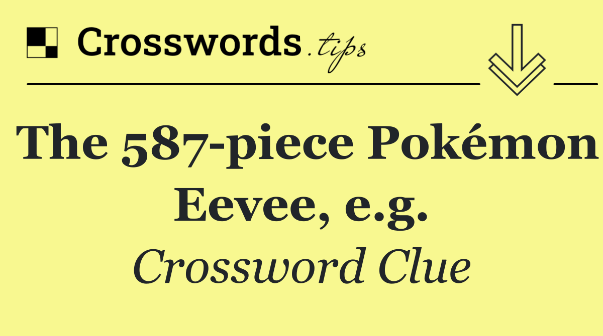 The 587 piece Pokémon Eevee, e.g.