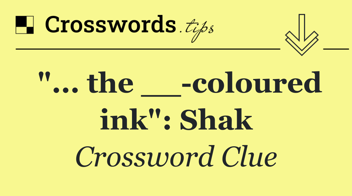 "... the __ coloured ink": Shak