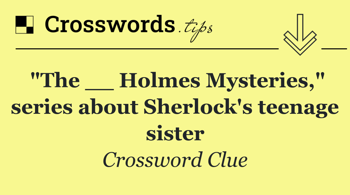 "The __ Holmes Mysteries," series about Sherlock's teenage sister