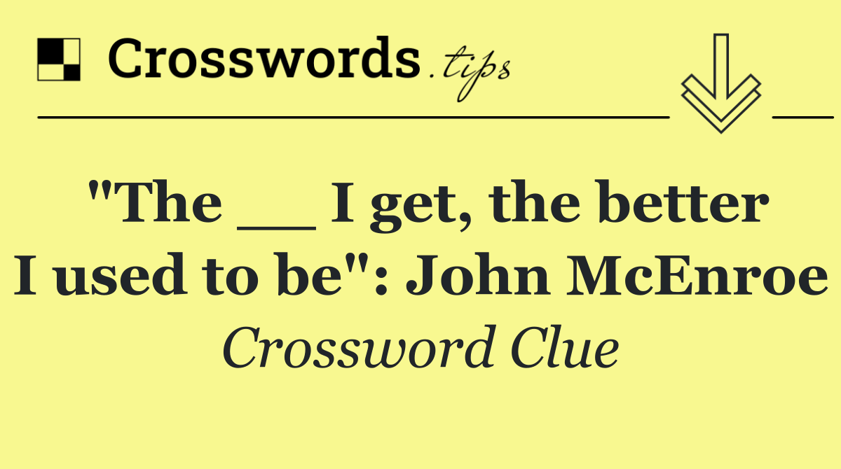 "The __ I get, the better I used to be": John McEnroe