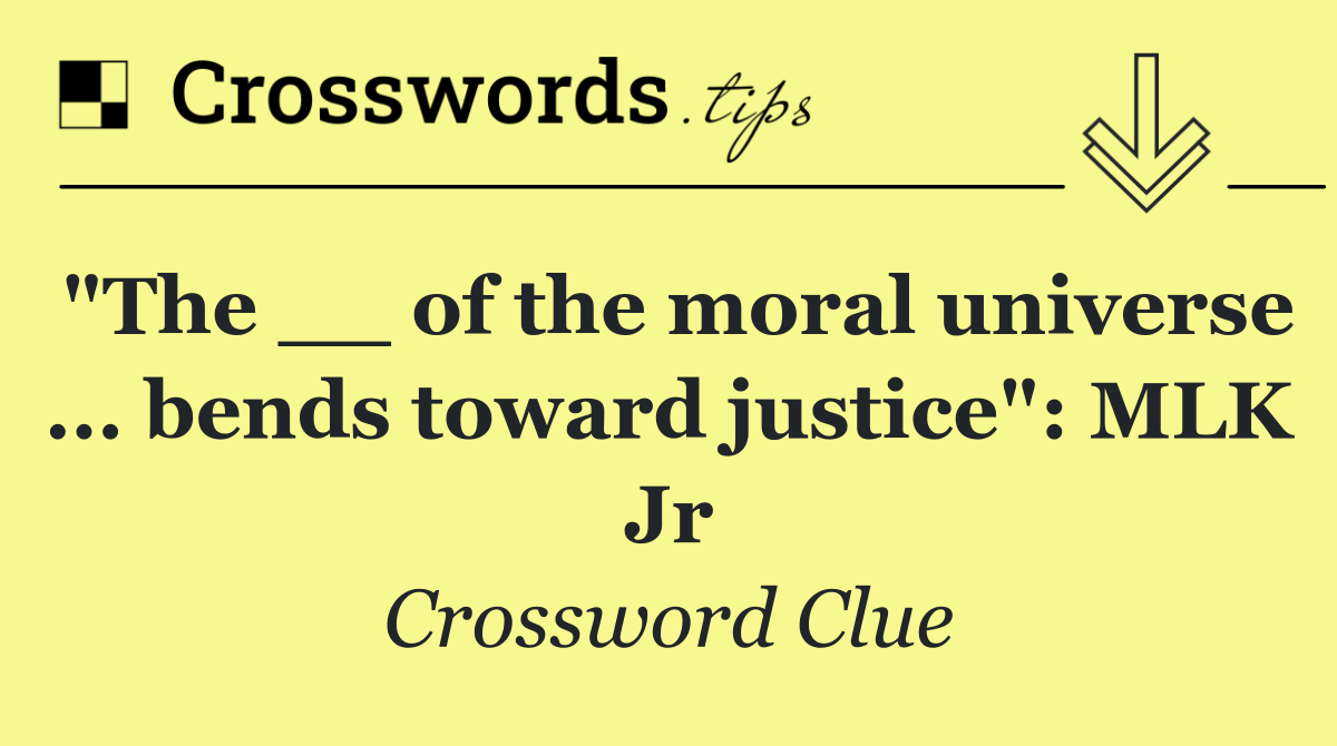 "The __ of the moral universe ... bends toward justice": MLK Jr