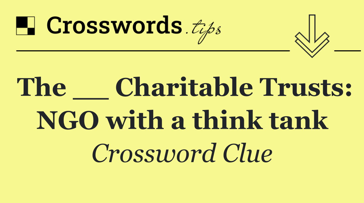 The __ Charitable Trusts: NGO with a think tank