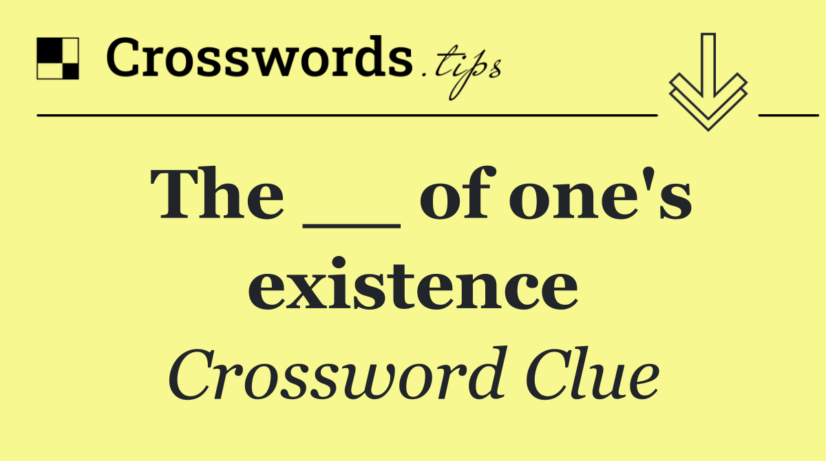 The __ of one's existence