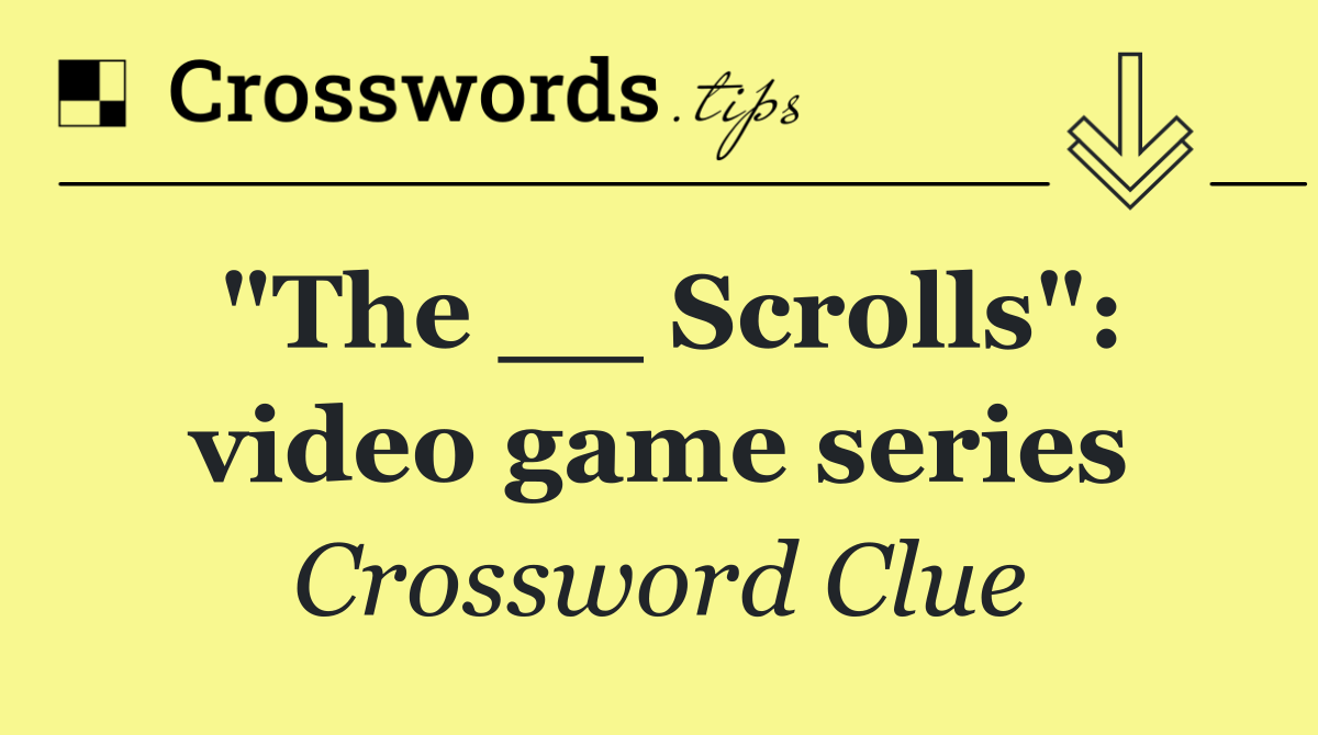 "The __ Scrolls" video game series Crossword Clue Answer August 10