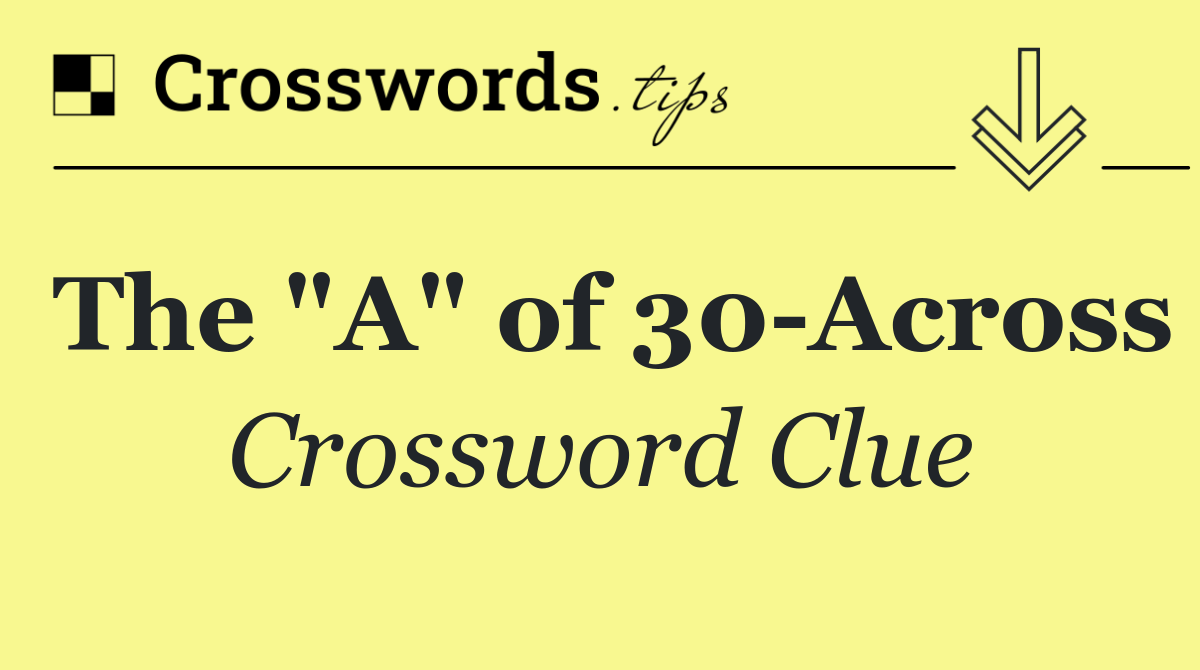 The "A" of 30 Across