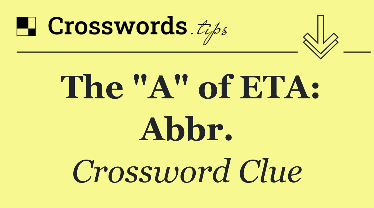 The "A" of ETA: Abbr.