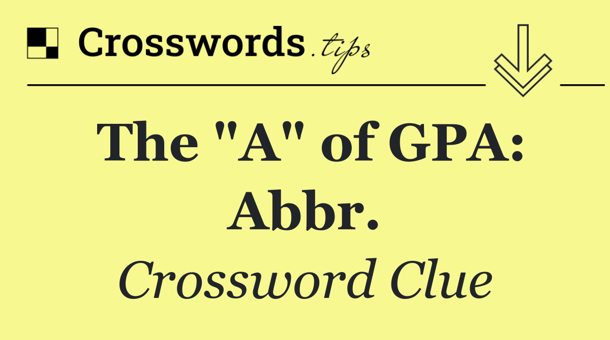 The "A" of GPA: Abbr.