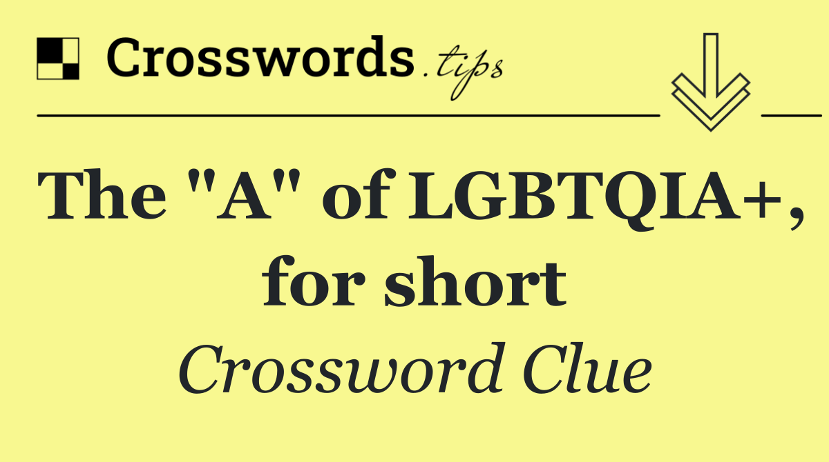 The "A" of LGBTQIA+, for short