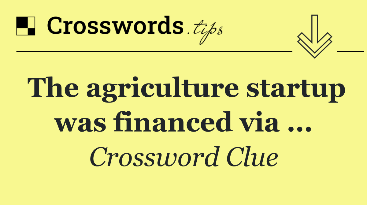 The agriculture startup was financed via ...